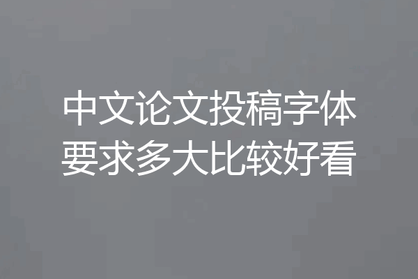 中文论文投稿字体要求多大比较好看