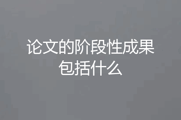 论文的阶段性成果包括什么