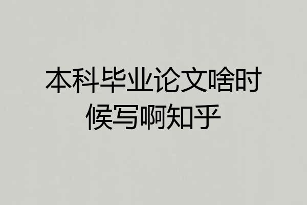 本科毕业论文啥时候写啊知乎