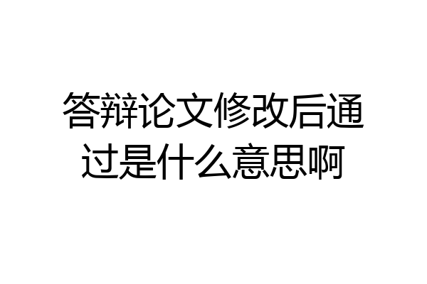 答辩论文修改后通过是什么意思啊