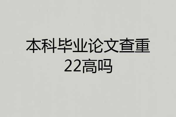 本科毕业论文查重22高吗