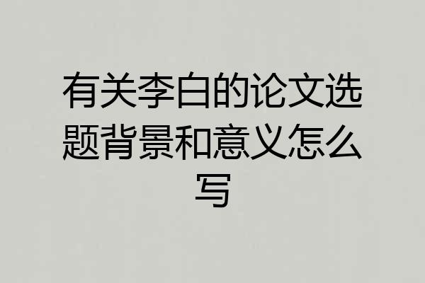有关李白的论文选题背景和意义怎么写