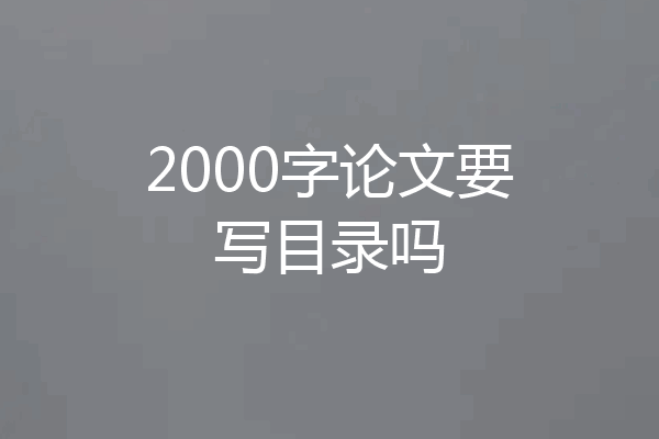 2000字论文要写目录吗