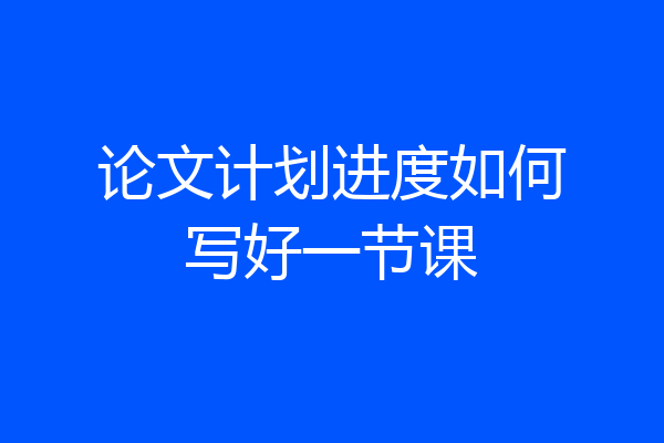 论文计划进度如何写好一节课