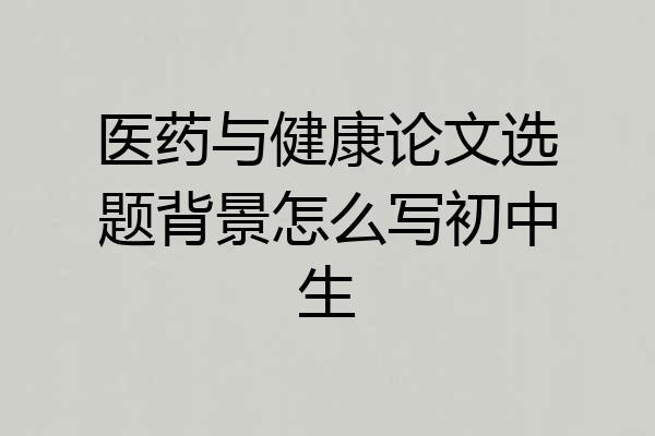 医药与健康论文选题背景怎么写初中生