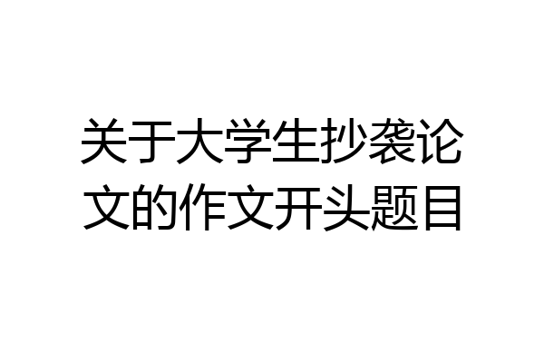 关于大学生抄袭论文的作文开头题目