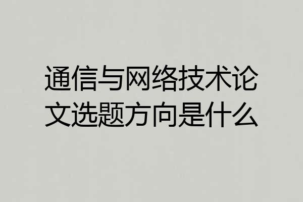 通信与网络技术论文选题方向是什么
