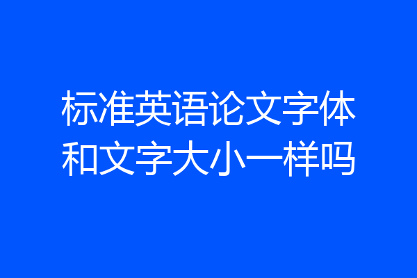 标准英语论文字体和文字大小一样吗