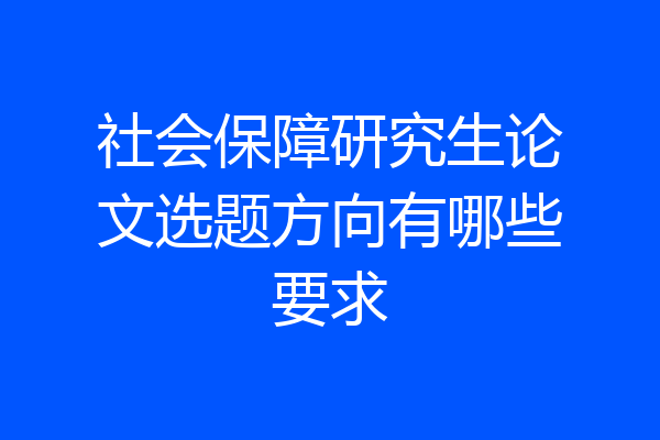 社会保障研究生论文选题方向有哪些要求