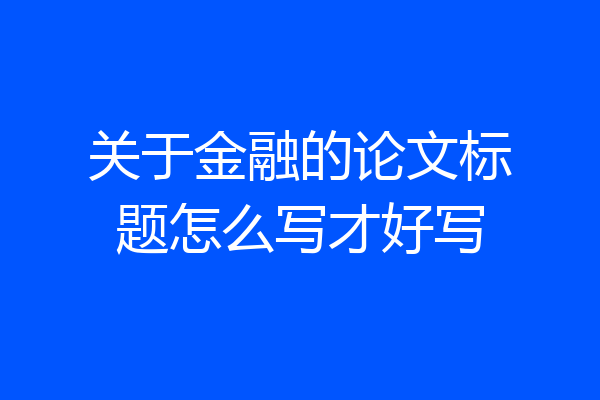 关于金融的论文标题怎么写才好写