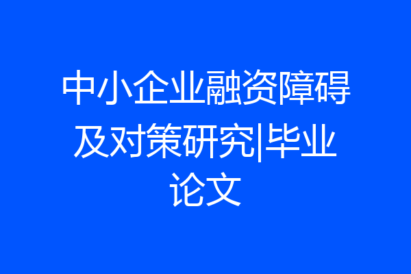 中小企业融资障碍及对策研究|毕业论文