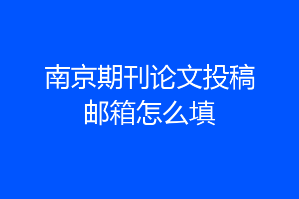 南京期刊论文投稿邮箱怎么填