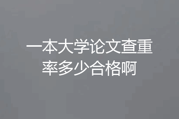 一本大学论文查重率多少合格啊