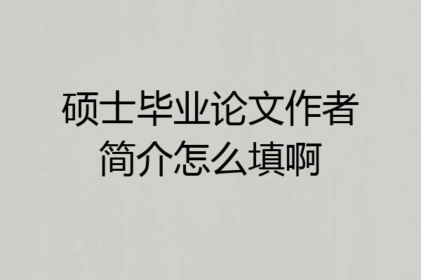 硕士毕业论文作者简介怎么填啊