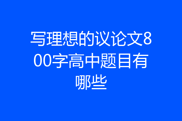 写理想的议论文800字高中题目有哪些
