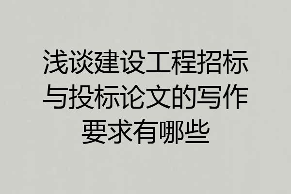 浅谈建设工程招标与投标论文的写作要求有哪些