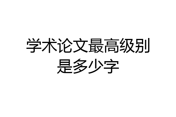 学术论文最高级别是多少字