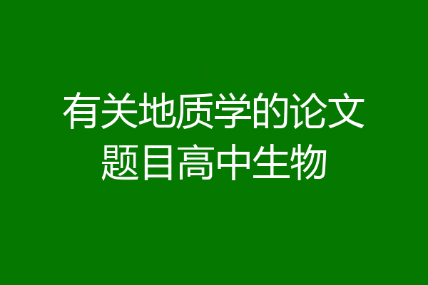 有关地质学的论文题目高中生物