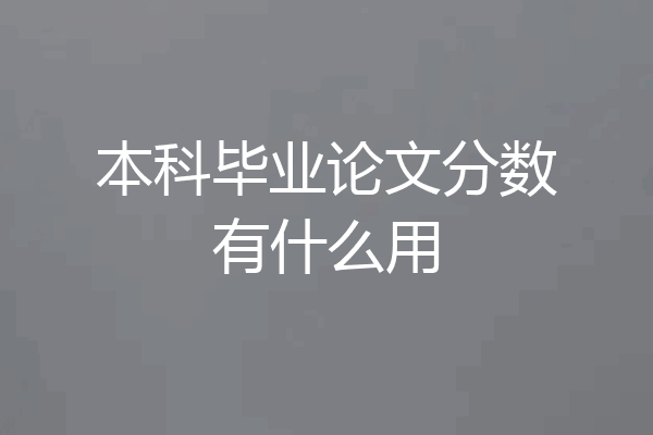 本科毕业论文分数有什么用