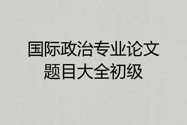 国际政治专业论文题目大全初级