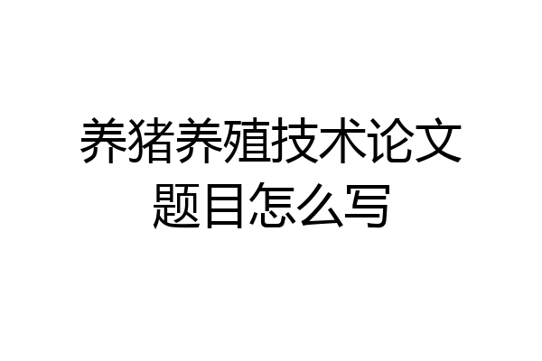 养猪养殖技术论文题目怎么写