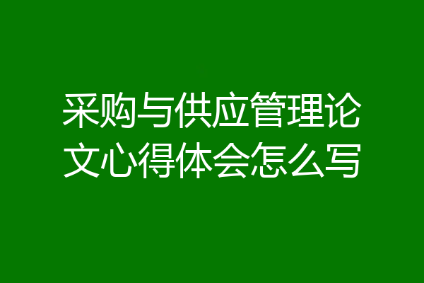 采购与供应管理论文心得体会怎么写