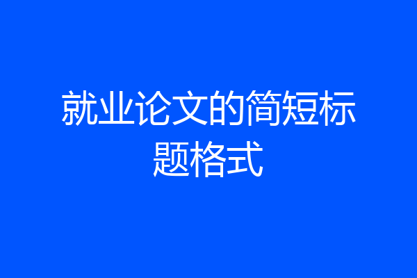 就业论文的简短标题格式