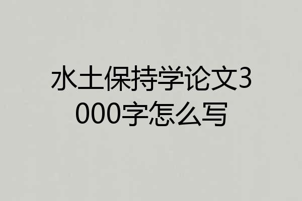 水土保持学论文3000字怎么写
