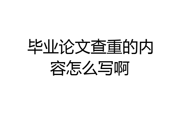 毕业论文查重的内容怎么写啊