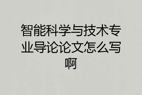 智能科学与技术专业导论论文怎么写啊