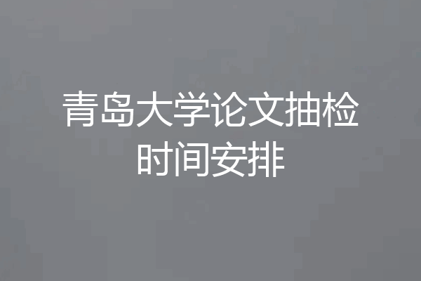 青岛大学论文抽检时间安排