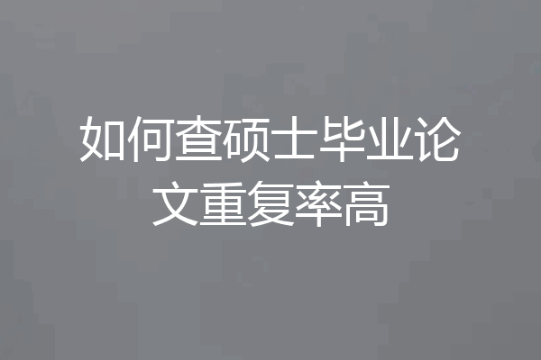 如何查硕士毕业论文重复率高