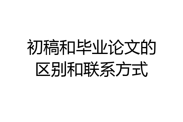 初稿和毕业论文的区别和联系方式