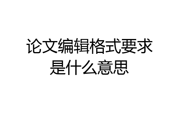 论文编辑格式要求是什么意思