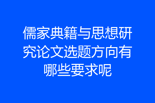 儒家典籍与思想研究论文选题方向有哪些要求呢