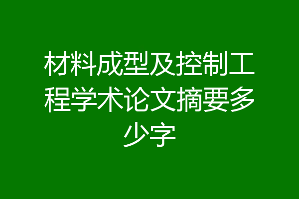 材料成型及控制工程学术论文摘要多少字