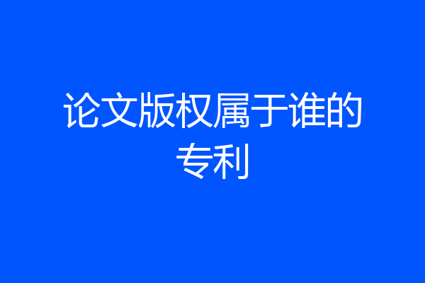 论文版权属于谁的专利