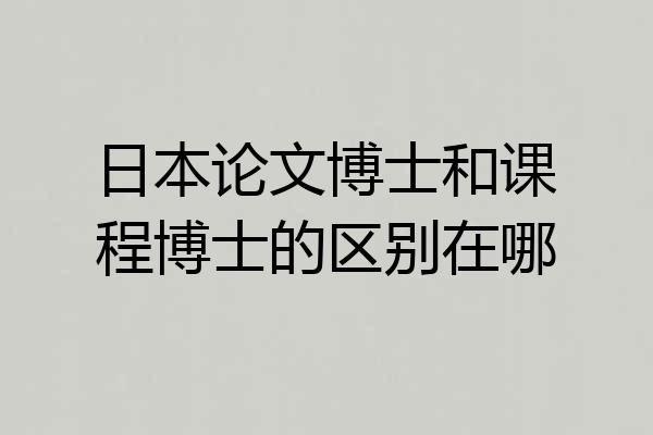 日本论文博士和课程博士的区别在哪