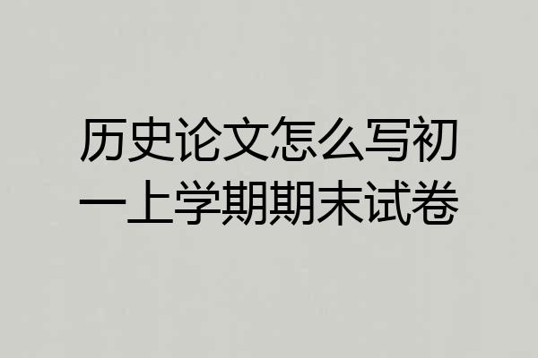 历史论文怎么写初一上学期期末试卷
