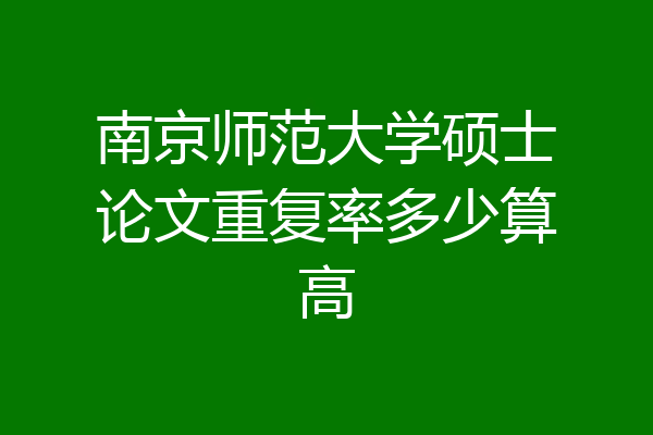 南京师范大学硕士论文重复率多少算高