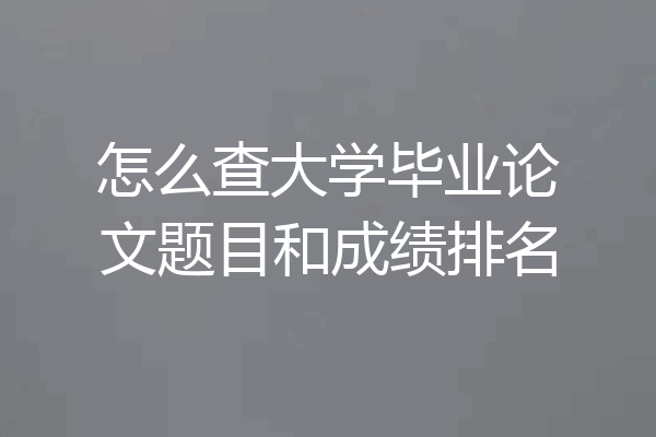 怎么查大学毕业论文题目和成绩排名