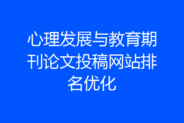 心理发展与教育期刊论文投稿网站排名优化