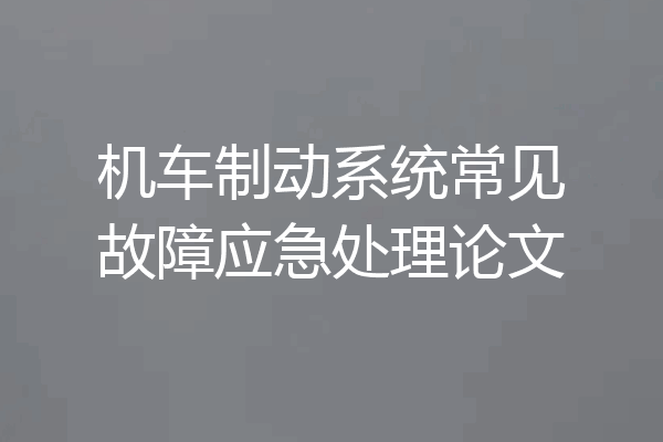 机车制动系统常见故障应急处理论文