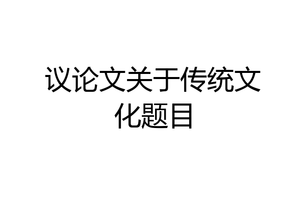 议论文关于传统文化题目