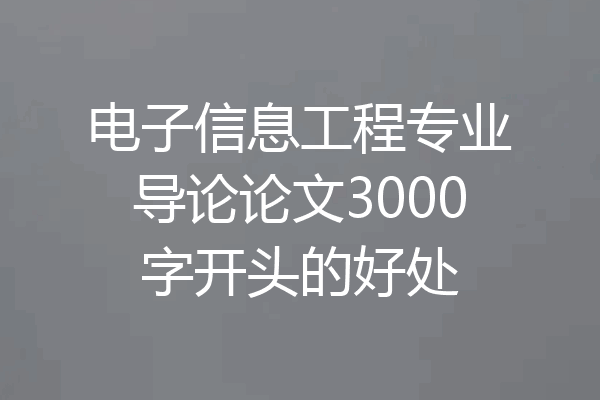 电子信息工程专业导论论文3000字开头的好处