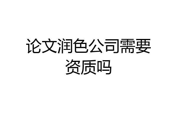 论文润色公司需要资质吗