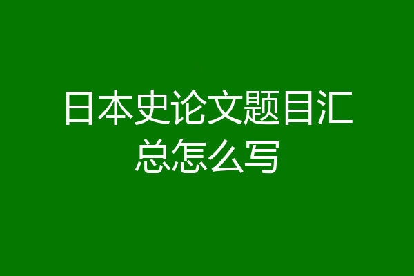 日本史论文题目汇总怎么写