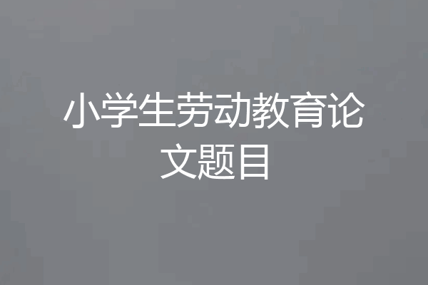 小学生劳动教育论文题目