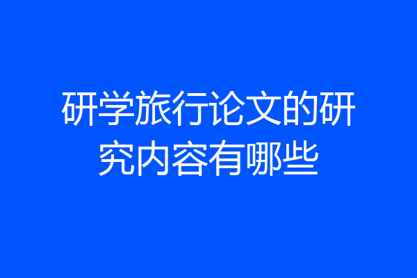 研学旅行论文的研究内容有哪些