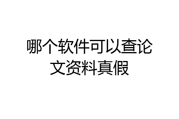 哪个软件可以查论文资料真假